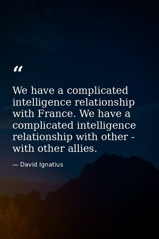 We have a complicated intelligence relationship with France. We have a complicated intelligence relationship with other  — David Ignatius