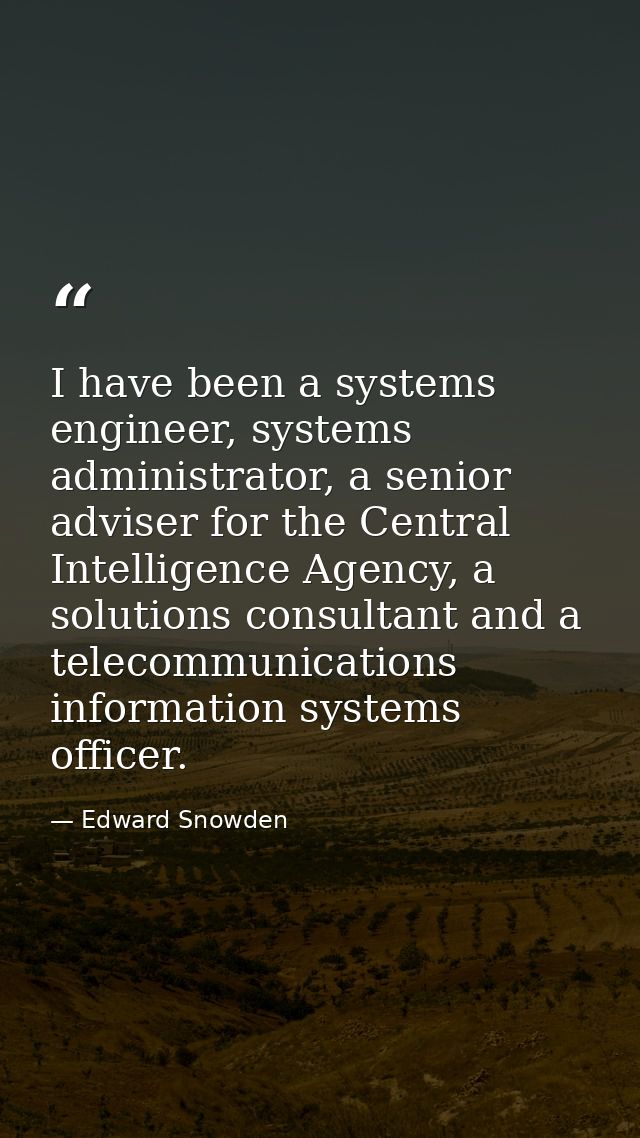 I have been a systems engineer, systems administrator, a senior adviser for the Central Intelligence Agency, a solutions — Edward Snowden