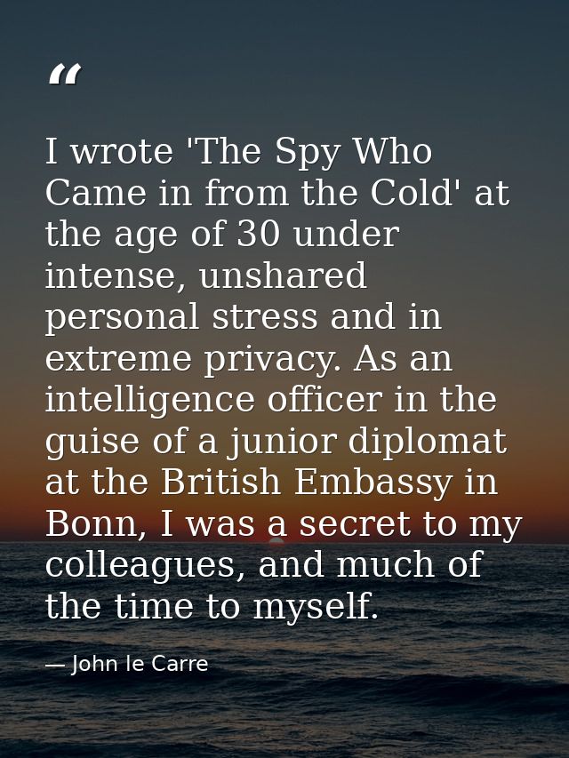 I wrote 'The Spy Who Came in from the Cold' at the age of 30 under intense, unshared personal stress and in extreme priv — John le Carre