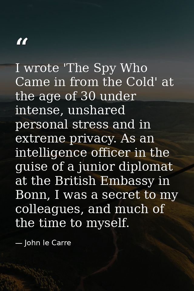 I wrote 'The Spy Who Came in from the Cold' at the age of 30 under intense, unshared personal stress and in extreme priv — John le Carre