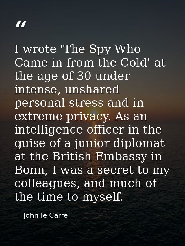I wrote 'The Spy Who Came in from the Cold' at the age of 30 under intense, unshared personal stress and in extreme priv — John le Carre