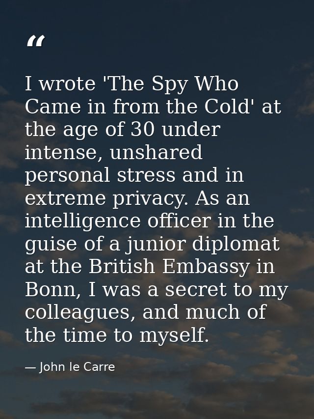 I wrote 'The Spy Who Came in from the Cold' at the age of 30 under intense, unshared personal stress and in extreme priv — John le Carre