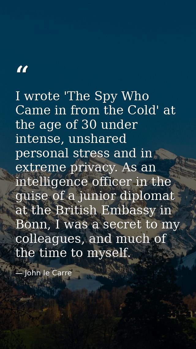 I wrote 'The Spy Who Came in from the Cold' at the age of 30 under intense, unshared personal stress and in extreme priv — John le Carre