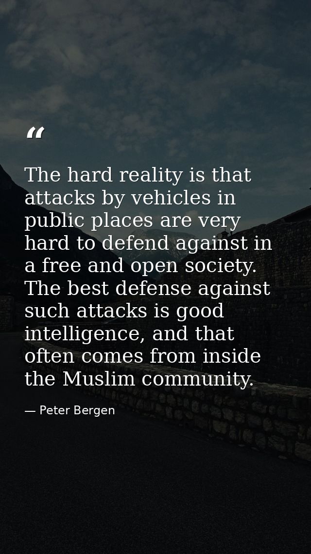 The hard reality is that attacks by vehicles in public places are very hard to defend against in a free and open society — Peter Bergen