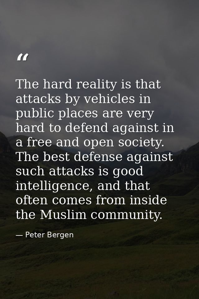 The hard reality is that attacks by vehicles in public places are very hard to defend against in a free and open society — Peter Bergen