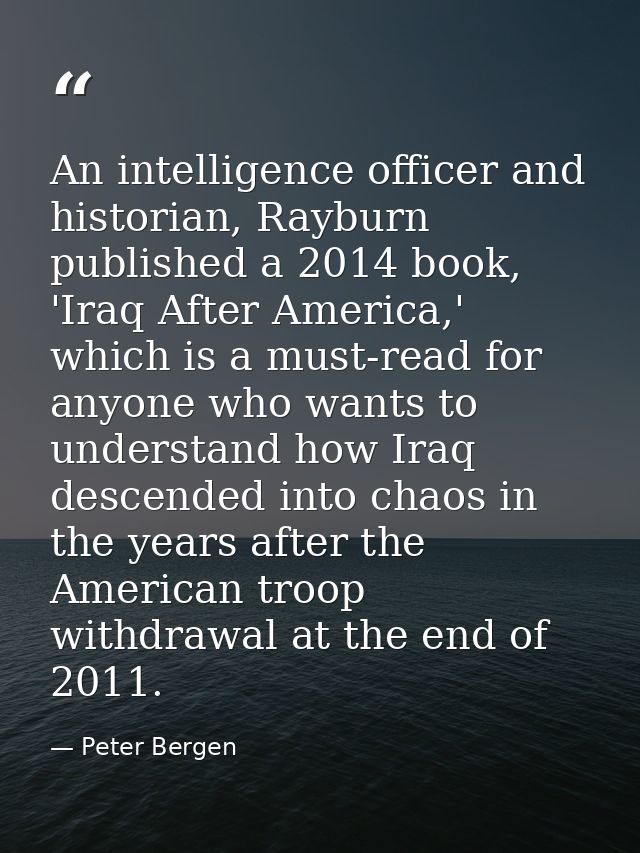 An intelligence officer and historian, Rayburn published a 2014 book, 'Iraq After America,' which is a must-read for any — Peter Bergen