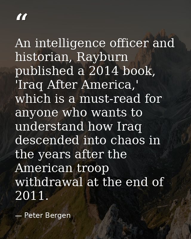 An intelligence officer and historian, Rayburn published a 2014 book, 'Iraq After America,' which is a must-read for any — Peter Bergen