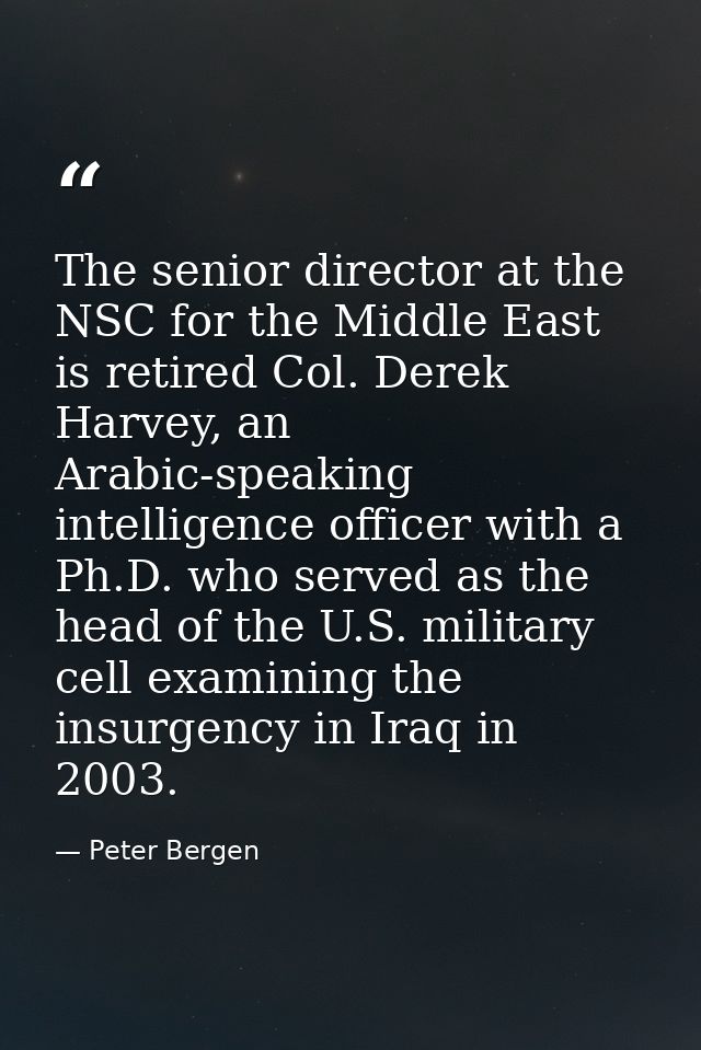 The senior director at the NSC for the Middle East is retired Col. Derek Harvey, an Arabic-speaking intelligence officer — Peter Bergen