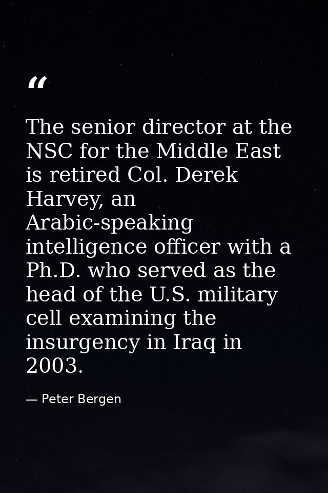 The senior director at the NSC for the Middle East is retired Col. Derek Harvey, an Arabic-speaking intelligence officer — Peter Bergen
