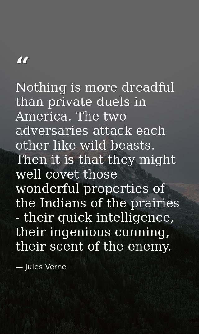 Nothing is more dreadful than private duels in America. The two adversaries attack each other like wild beasts. Then it  — Jules Verne