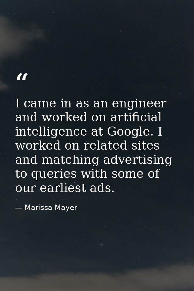 I came in as an engineer and worked on artificial intelligence at Google. I worked on related sites and matching adverti — Marissa Mayer