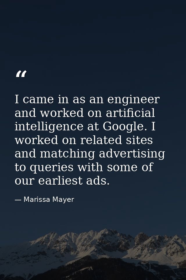 I came in as an engineer and worked on artificial intelligence at Google. I worked on related sites and matching adverti — Marissa Mayer