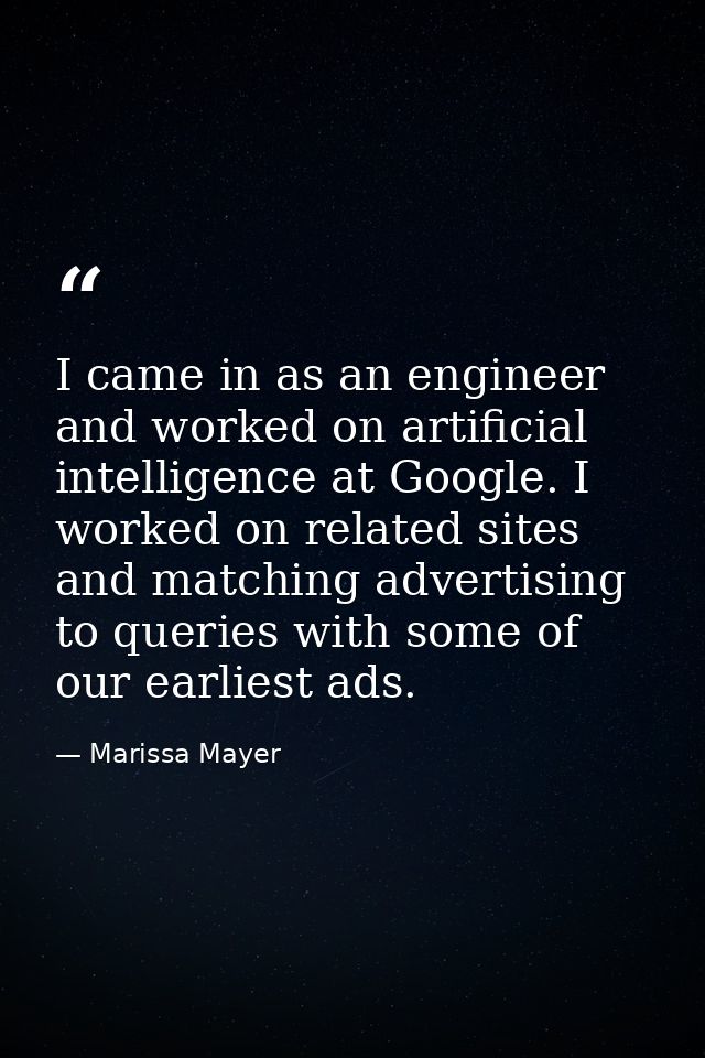 I came in as an engineer and worked on artificial intelligence at Google. I worked on related sites and matching adverti — Marissa Mayer