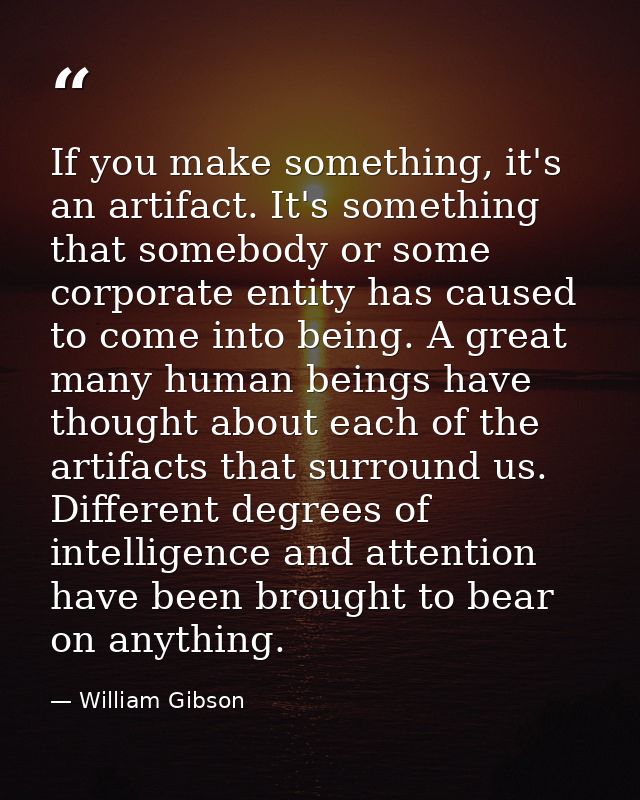 If you make something, it's an artifact. It's something that somebody or some corporate entity has caused to come into b — William Gibson