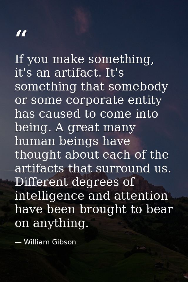 If you make something, it's an artifact. It's something that somebody or some corporate entity has caused to come into b — William Gibson
