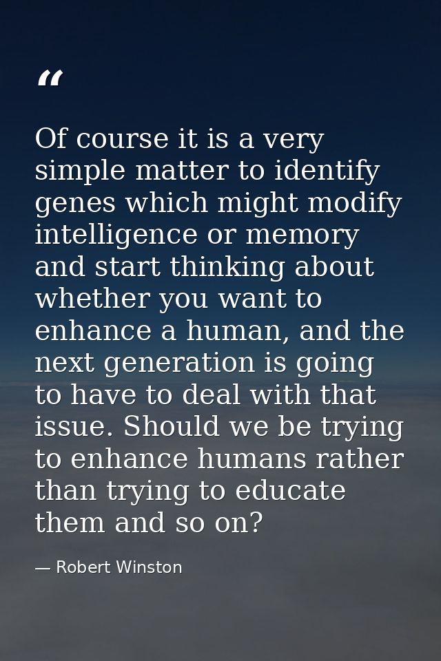 Of course it is a very simple matter to identify genes which might modify intelligence or memory and start thinking abou — Robert Winston