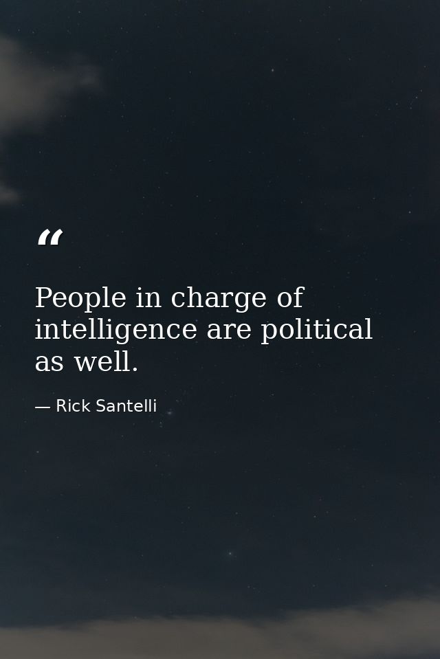 People in charge of intelligence are political as well. — Rick Santelli