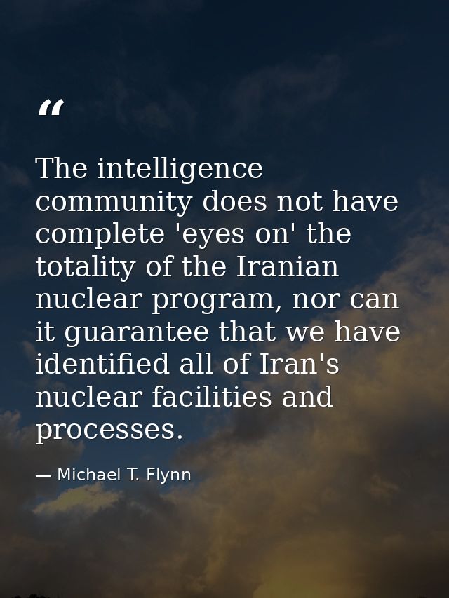 The intelligence community does not have complete 'eyes on' the totality of the Iranian nuclear program, nor can it guar — Michael T. Flynn