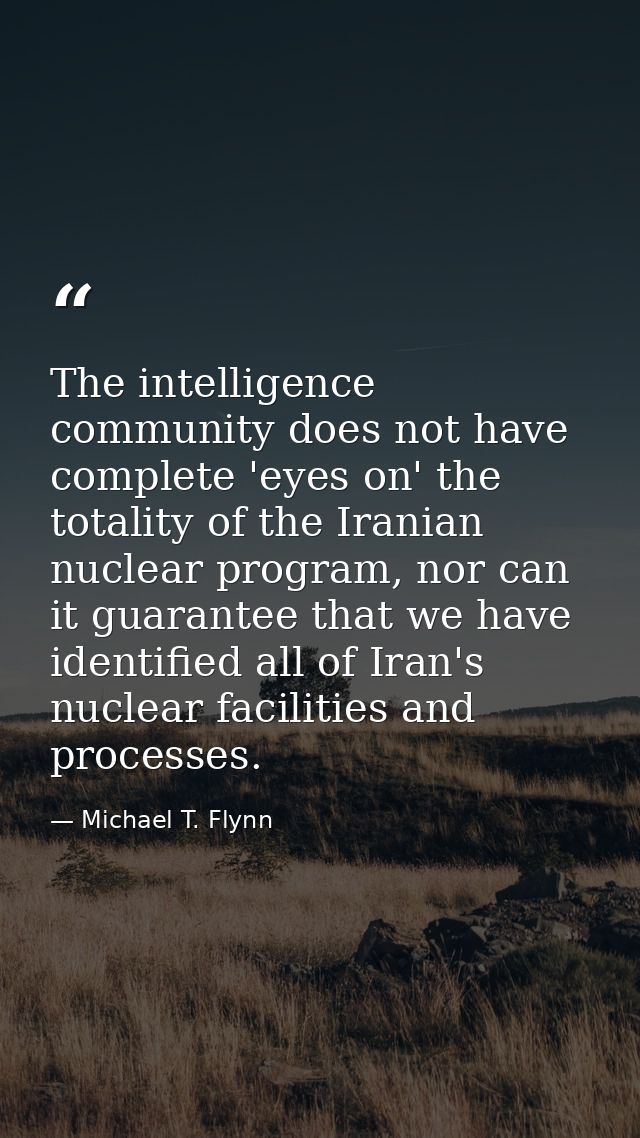 The intelligence community does not have complete 'eyes on' the totality of the Iranian nuclear program, nor can it guar — Michael T. Flynn