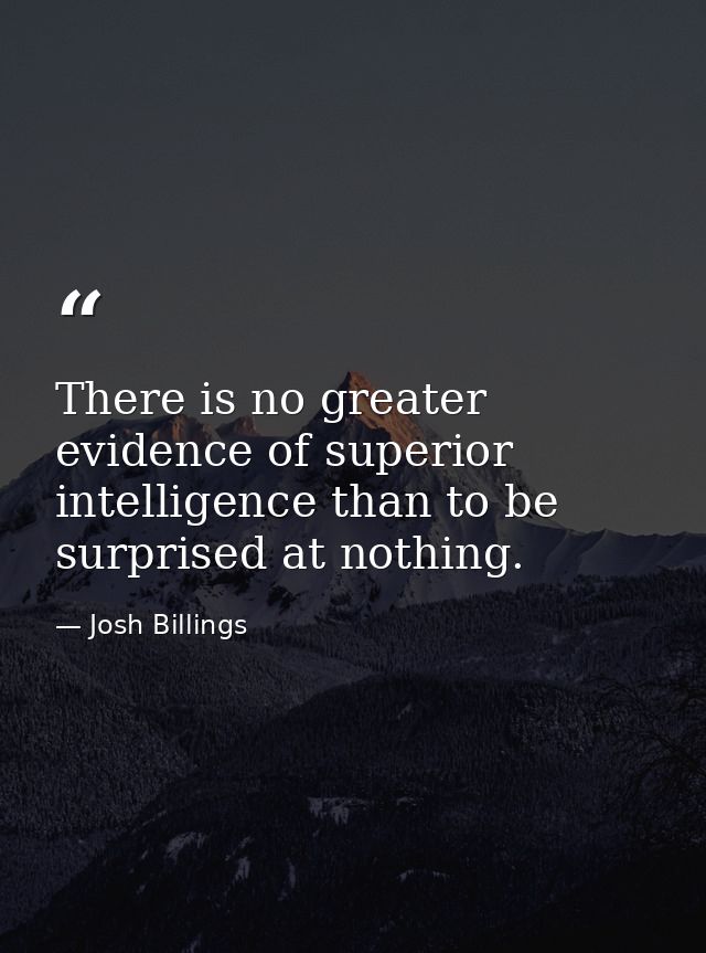 There is no greater evidence of superior intelligence than to be surprised at nothing. — Josh Billings