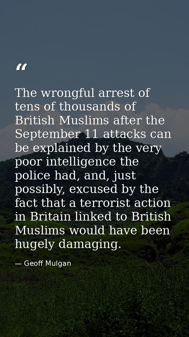 The wrongful arrest of tens of thousands of British Muslims after the September 11 attacks can be explained by the very  — Geoff Mulgan