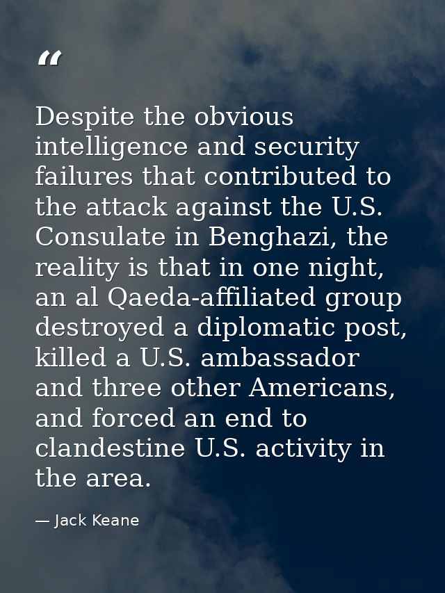 Despite the obvious intelligence and security failures that contributed to the attack against the U.S. Consulate in Beng — Jack Keane