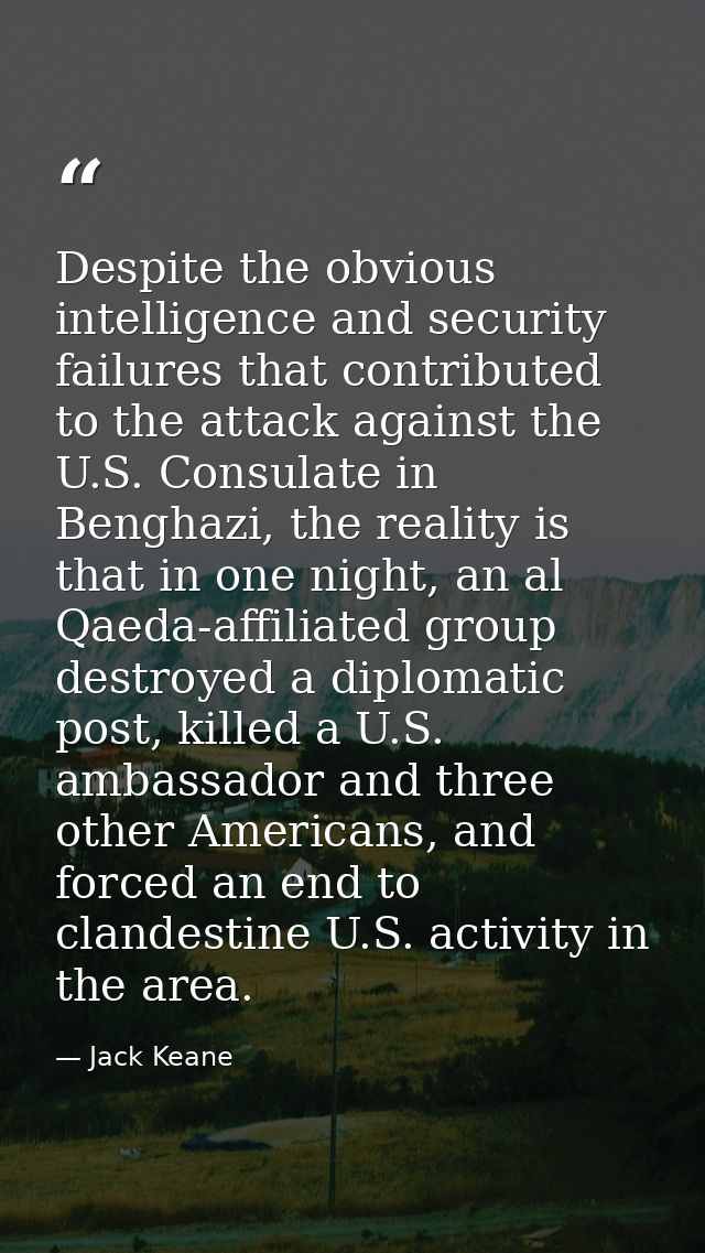 Despite the obvious intelligence and security failures that contributed to the attack against the U.S. Consulate in Beng — Jack Keane