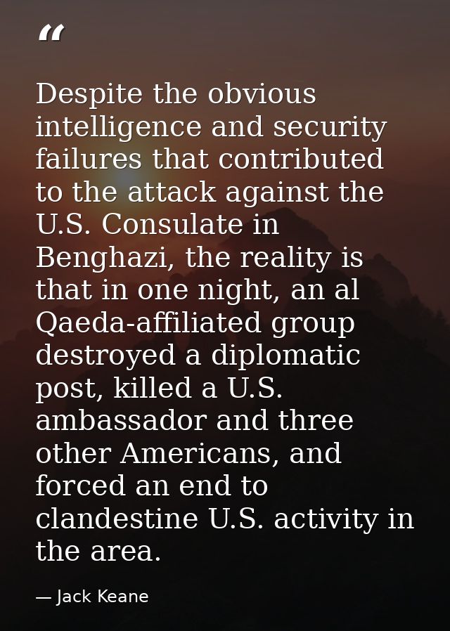 Despite the obvious intelligence and security failures that contributed to the attack against the U.S. Consulate in Beng — Jack Keane