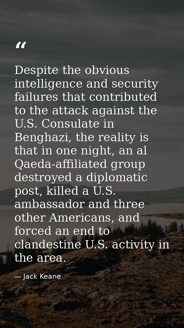 Despite the obvious intelligence and security failures that contributed to the attack against the U.S. Consulate in Beng — Jack Keane