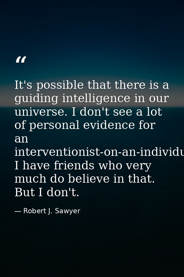 It's possible that there is a guiding intelligence in our universe. I don't see a lot of personal evidence for an interv — Robert J. Sawyer