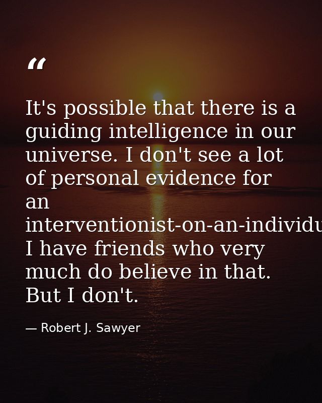 It's possible that there is a guiding intelligence in our universe. I don't see a lot of personal evidence for an interv — Robert J. Sawyer
