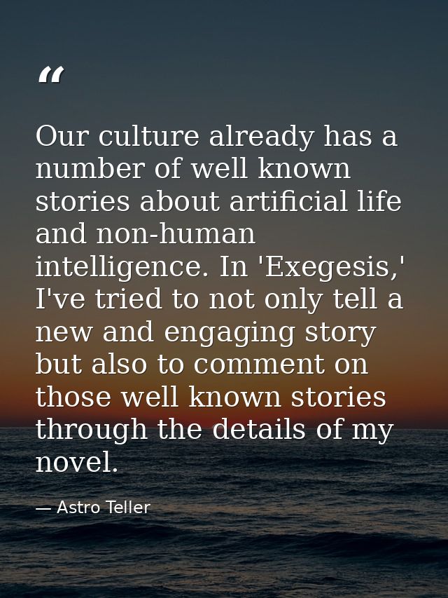 Our culture already has a number of well known stories about artificial life and non-human intelligence. In 'Exegesis,'  — Astro Teller
