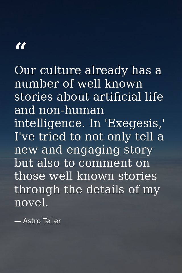 Our culture already has a number of well known stories about artificial life and non-human intelligence. In 'Exegesis,'  — Astro Teller