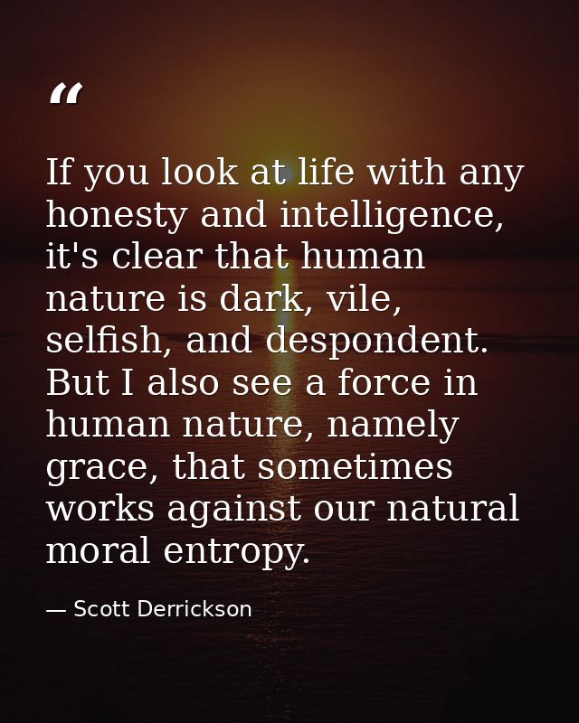 If you look at life with any honesty and intelligence, it's clear that human nature is dark, vile, selfish, and desponde — Scott Derrickson