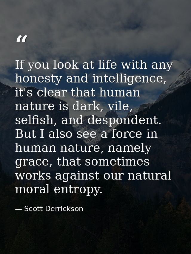 If you look at life with any honesty and intelligence, it's clear that human nature is dark, vile, selfish, and desponde — Scott Derrickson