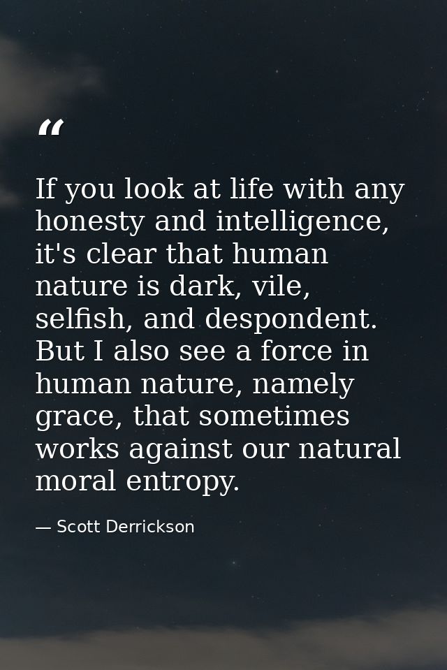 If you look at life with any honesty and intelligence, it's clear that human nature is dark, vile, selfish, and desponde — Scott Derrickson