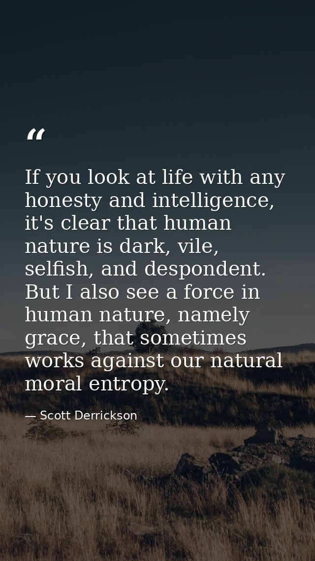 If you look at life with any honesty and intelligence, it's clear that human nature is dark, vile, selfish, and desponde — Scott Derrickson