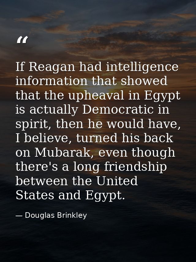 If Reagan had intelligence information that showed that the upheaval in Egypt is actually Democratic in spirit, then he  — Douglas Brinkley