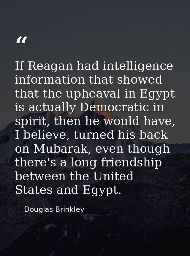 If Reagan had intelligence information that showed that the upheaval in Egypt is actually Democratic in spirit, then he  — Douglas Brinkley