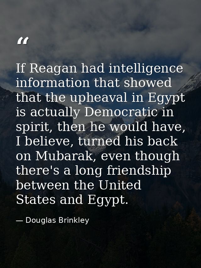 If Reagan had intelligence information that showed that the upheaval in Egypt is actually Democratic in spirit, then he  — Douglas Brinkley