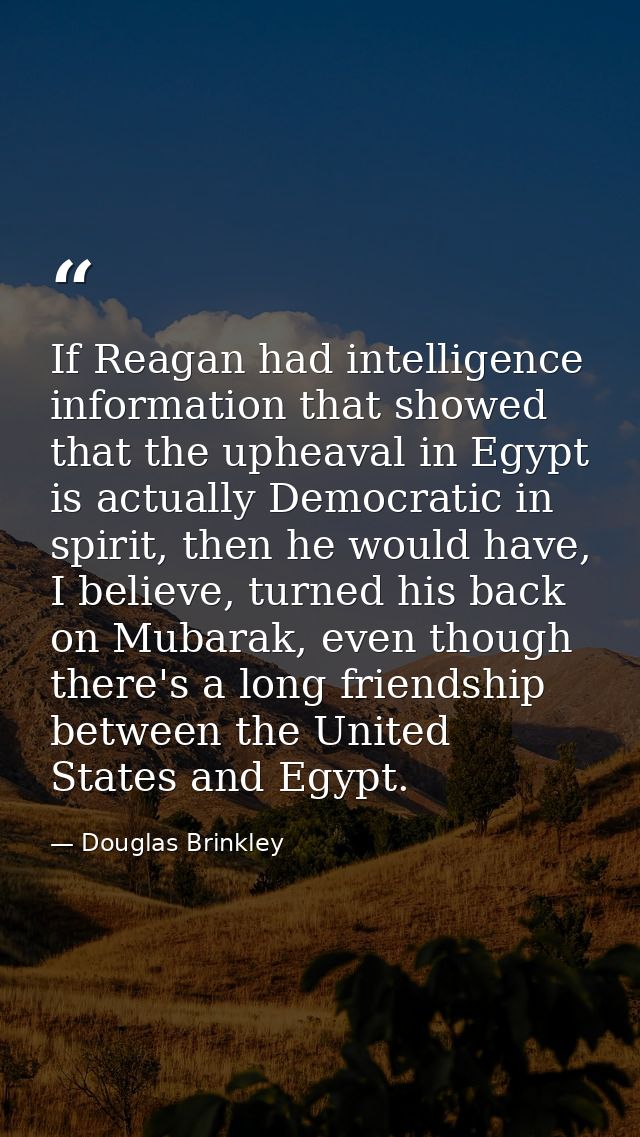 If Reagan had intelligence information that showed that the upheaval in Egypt is actually Democratic in spirit, then he  — Douglas Brinkley