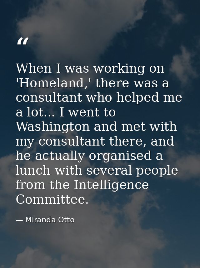 When I was working on 'Homeland,' there was a consultant who helped me a lot... I went to Washington and met with my con — Miranda Otto