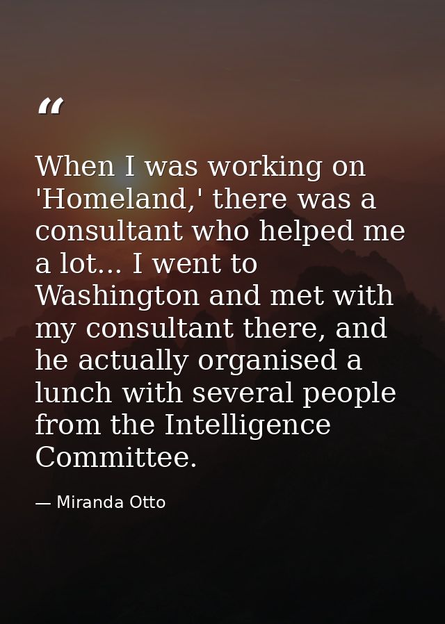 When I was working on 'Homeland,' there was a consultant who helped me a lot... I went to Washington and met with my con — Miranda Otto
