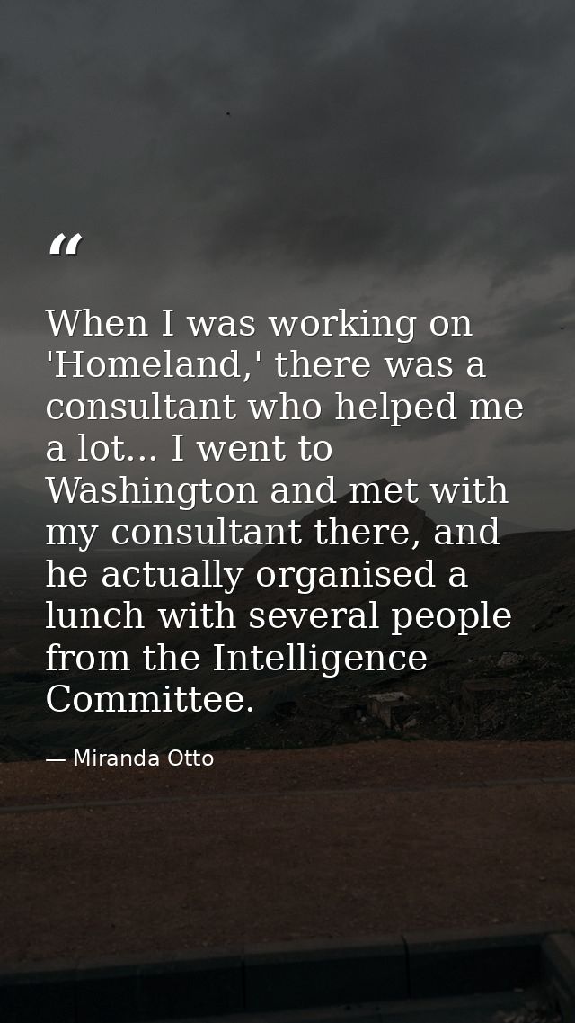 When I was working on 'Homeland,' there was a consultant who helped me a lot... I went to Washington and met with my con — Miranda Otto