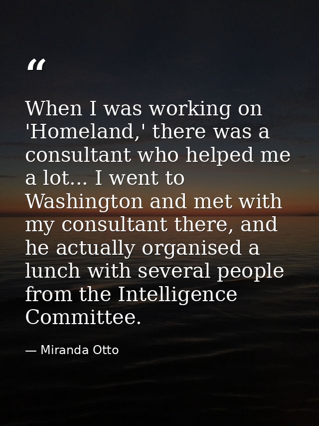 When I was working on 'Homeland,' there was a consultant who helped me a lot... I went to Washington and met with my con — Miranda Otto