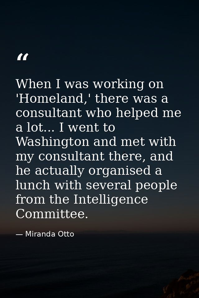 When I was working on 'Homeland,' there was a consultant who helped me a lot... I went to Washington and met with my con — Miranda Otto