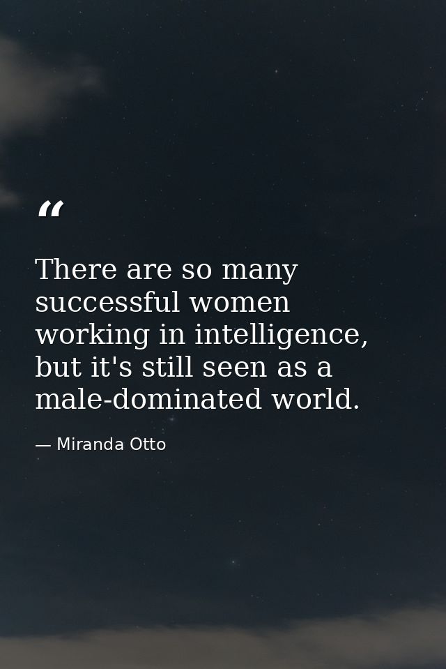 There are so many successful women working in intelligence, but it's still seen as a male-dominated world. — Miranda Otto