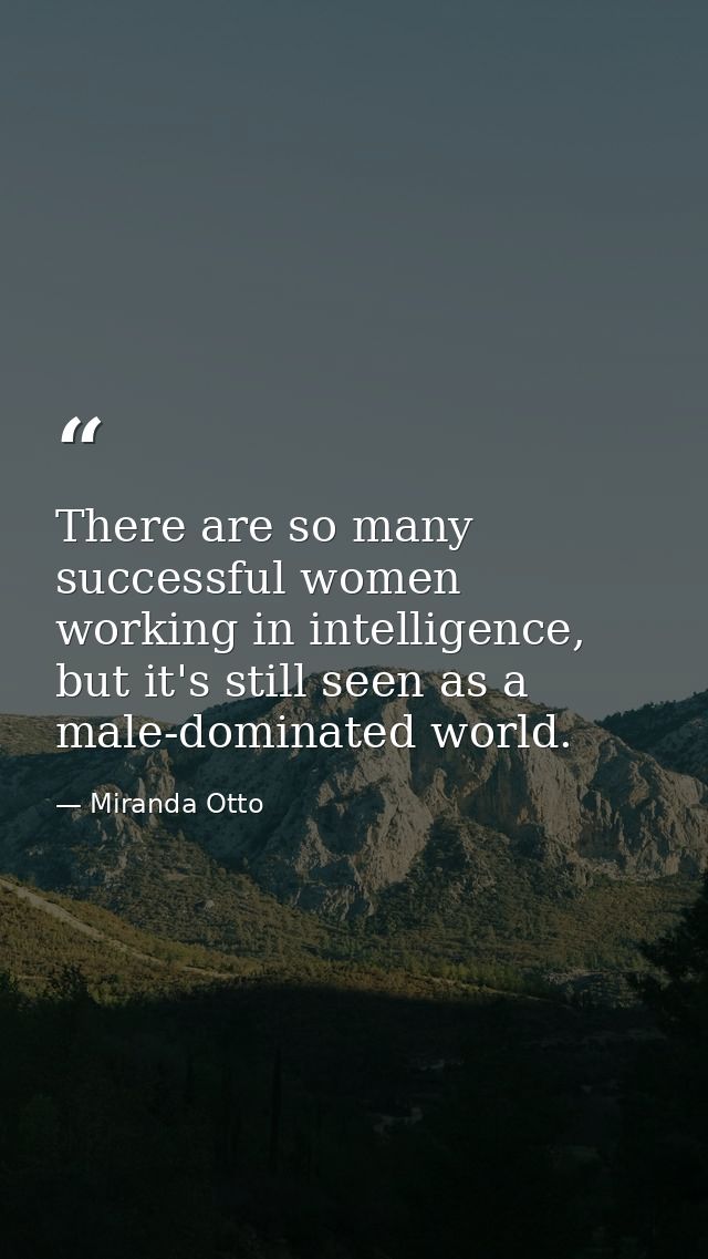 There are so many successful women working in intelligence, but it's still seen as a male-dominated world. — Miranda Otto