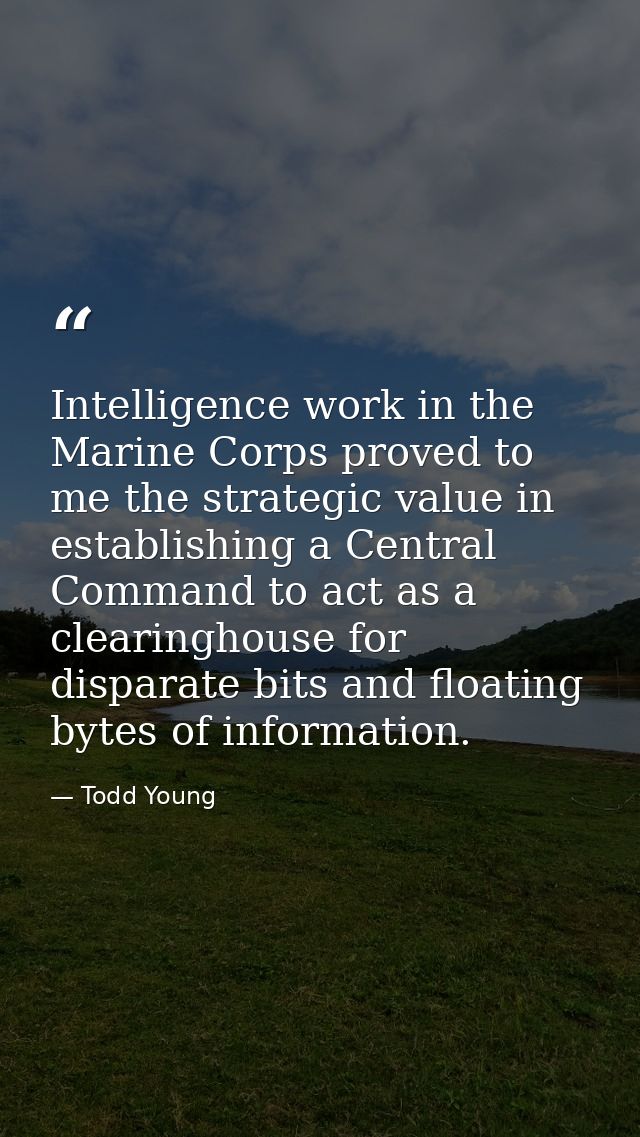 Intelligence work in the Marine Corps proved to me the strategic value in establishing a Central Command to act as a cle — Todd Young