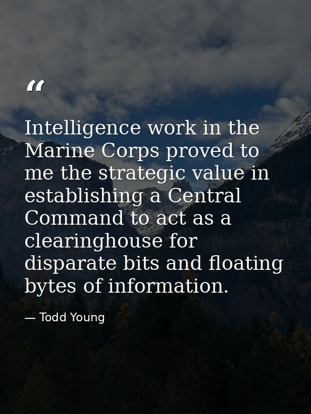 Intelligence work in the Marine Corps proved to me the strategic value in establishing a Central Command to act as a cle — Todd Young